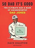So Dad It's Good: The Ultimate Dad-a-Base of Cringeworthy Dad Jokes