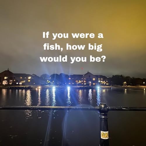 If you were a fish, How big would you be?