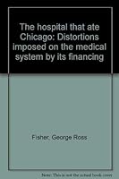 The hospital that ate Chicago: Distortions imposed on the medical system by its financing 0721637078 Book Cover