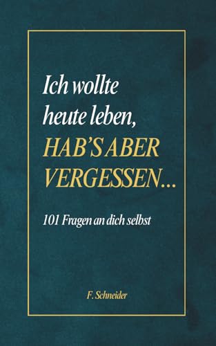 Ich wollte heute leben, hab’s aber vergessen...: 101 Fragen an dich selbst – gegen innere Leere und einen Alltag im Autopilot