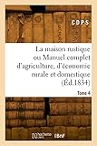  La maison rustique ou Manuel complet d\'agriculture, d\'économie rurale et domestique. Tome 4