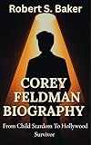 COREY FELDMAN BIOGRAPHY : From Child Stardom To Hollywood Survivor (BIOGRAPHY BOOKS Book 1)