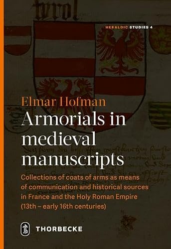 Armorials in Medieval Manuscripts: Collections of Coats of Arms As Means of Communication and Historical Sources in France and the Holy Roman Empire (13th-early 16th Centuries) (Heraldic Studies)