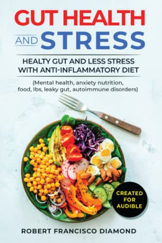 Gut Health and Stress: Healty Gut and Less Stress with Anti-inflammatory diet (Mental health, anxiety, nutrition, food, Ibs, leaky gut, autoimmune disorders)