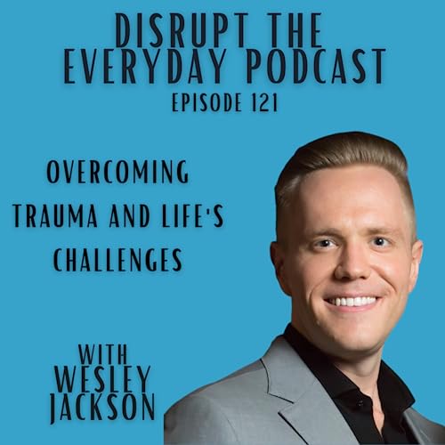 Episode 121 - Overcoming Trauma and Life's Challenges with Wesley Jackson