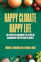 Happy Climate - Happy Life: Be Open to Change to Live in Harmony with Our Planet 1950336670 Book Cover