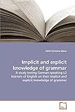  Implicit and explicit knowledge of grammar: A study testing German-speaking L2 learners of English on their implicit and explicit knowledge of grammar