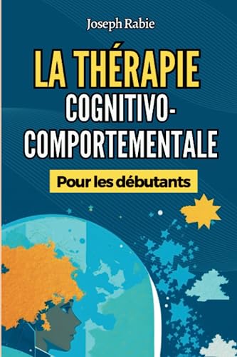 La Thérapie Cognitivo-Comportementale (TCC) Pour les Débutants: Libérez-vous des schémas négatifs et transformez votre vie