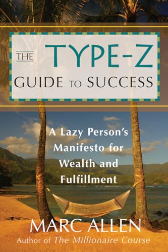 The Type-Z Guide to Success: A Lazy Person s Manifesto to Wealth and Fulfillment