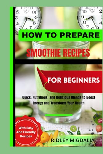 HOW TO PREPARE SMOOTHIE RECIPES FOR BEGINNERS: Quick, Nutritious, and