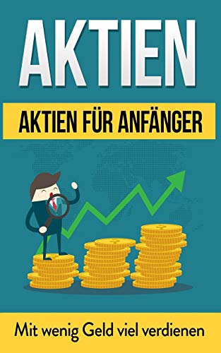Aktien: Aktien für Anfänger: Mit wenig Geld viel verdienen (Aktien Bücher, Band 1)