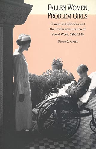 Fallen Women, Problem Girls: Unmarried Mothers and the Professionalization of Social Work, 1890-1945 (Yale Historical Publications Series)