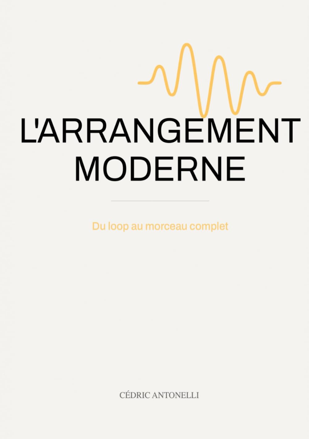 L'ARRANGEMENT MODERNE: Du loop au morceau complet: le guide du producteur de musique (Le producteur moderne)