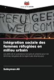 Intégration sociale des femmes réfugiées en milieu urbain: Les défis de la subsistance sociale et urbaine pour les femmes réfugiées de la région des Grands Lacs