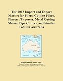  The 2013 Import and Export Market for Pliers, Cutting Pliers, Pincers, Tweezers, Metal Cutting Shears, Pipe Cutters, and Similar Tools in Australia