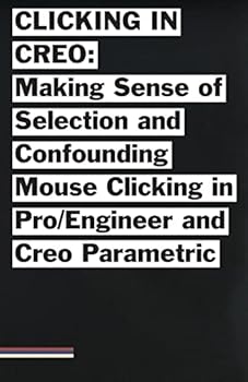 Paperback Clicking in Creo: Making Sense of Confounding Mouse Clicking in Pro/Engineer and Creo Parametric Book