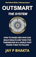 Outsmart the System: How to Raise Kids Who Can Build Wealth and Think for Themselves in a World That Trains Them to Follow B0F5PTDRZX Book Cover