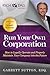 Run Your Own Corporation: How to Legally Operate and Properly Maintain Your Company into the Future
