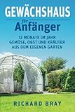  Gewächshaus für Anfänger: 12 Monate im Jahr Gemüse, Obst und Kräuter aus dem eigenen Garten – Von Anzucht bis Ernte (inkl. Pflanzenkalender)