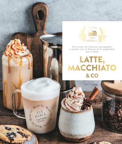 Latte, macchiato and co: 30 recettes de boissons gourmandes à siroter avec le biscuit ou la mignardise qui va bien