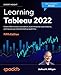 Learning Tableau 2022: Create effective data visualizations, build interactive visual analytics, and improve your data storytelling capabilities