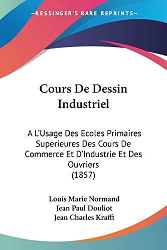 Cours De Dessin Industriel: A L'Usage Des Ecoles Primaires Superieures Des Cours De Commerce Et D'Industrie Et Des Ouvriers (1857) (French Edition)