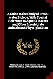 A Guide to the Study of Fresh-water Biology, With Special Reference to Aquatic Insects and Other Invertebrate Animals and Phyto-plankton