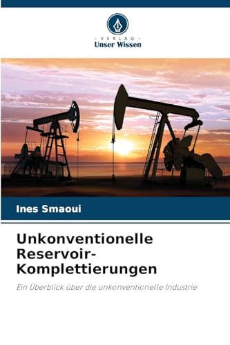 Unkonventionelle Reservoir-Komplettierungen: Ein Überblick über die unkonventionelle Industrie