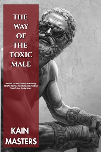 The Way Of The Toxic Male: A Guide For Masculinity: