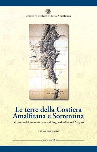 Le Terre Della Costiera Amalfitana E Sorrentina Nel Quadro Dell'Amministrazione Del Regno Di Alfonso D'Aragona