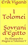 I Tolomei - Sovrani d'Egitto: Da Alessandro Magno a Tolomeo V (Storie dall'Antichità) (Italian Edition)