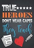 True Heroes Don't Wear Capes They Teach: Notebook for Teacher Appreciation Containing popular Quotes