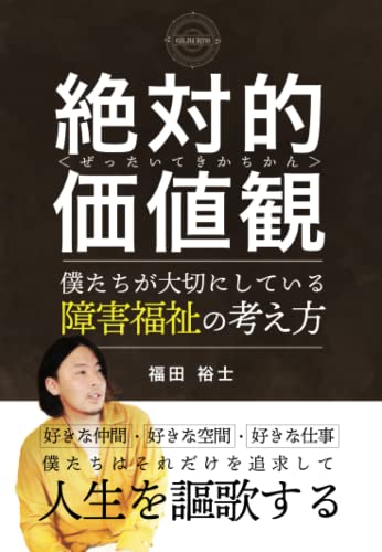 絶対的価値観　～僕たちが大切にしている障害福祉の考え方～
