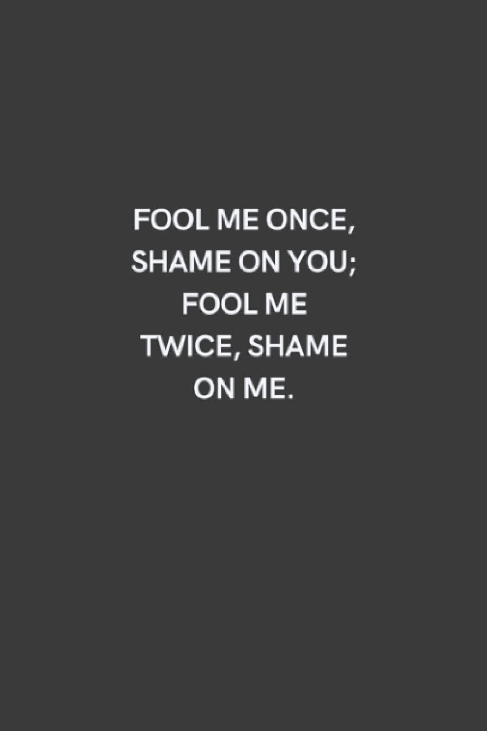 Fool me once, shame on you; fool me twice, shame on me: Lined notebook