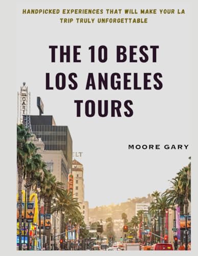 The 10 Best Los Angeles Tours: Handpicked Experiences That Will Make Your LA Trip Truly Unforgettable (The Ultimate Travel Collection by Moore Gary)