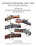 Antique Firearms 1849 -1899 A Four Decade Anthology: Volume III Remington Military Longarms And Bayonets