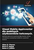 Visual Mobile AppInventor dla mobilnych uzytkowników koncowych.: Aplikacje stworzone za pomoca App Inventor mozna zainstalowac na dowolnym telefonie z systemem Android. (Polish Edition) 620877330X Book Cover