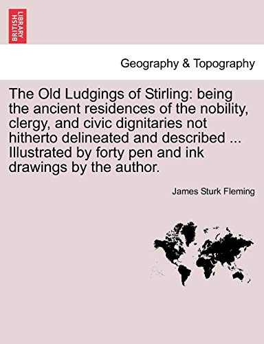 The Old Ludgings of Stirling: Being the Ancient Residences of the Nobility, Clergy, and Civic Dignitaries Not Hitherto Delineated and Described ... ... by Forty Pen and Ink Drawings by the Author.