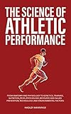 The Science of Athletic Performance: From Anatomy and Physiology to Genetics, Training, Nutrition, PEDs, Psychology, Recovery and Injury Prevention, Technology, ... Environmental Factors (Athlete Domination)