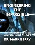 ENGINEERING THE IMPOSSIBLE: The Science of Stargates and the Legacy of Dr. James F. Woodward