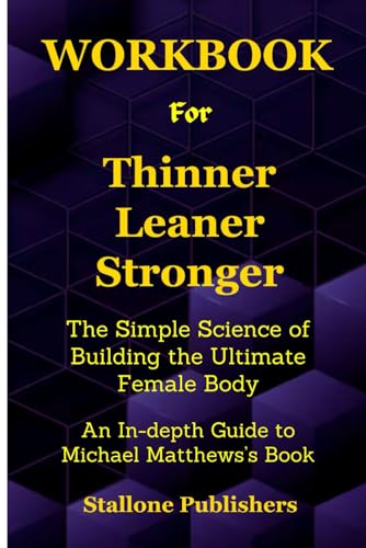 Workbook for Thinner Leaner Stronger: The Simple Science of Building the Ultimate Female Body: An In-depth Guide to Michael Matthews Book