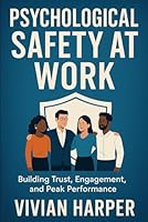 Psychological Safety at Work: Building Trust, Engagement, and Peak Performance: Strategies for Cultivating Safe, Motivated, and High-Impact Teams B0G346Z5DD Book Cover