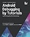 Android Debugging by Tutorials (First Edition): Learn to Debug Real World Android Apps