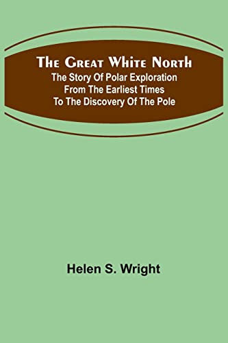 The Great White North; The story of polar exploration from the earliest times to the discovery of the pole