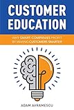 Customer Education: Why Smart Companies Profit by Making Customers Smarter
