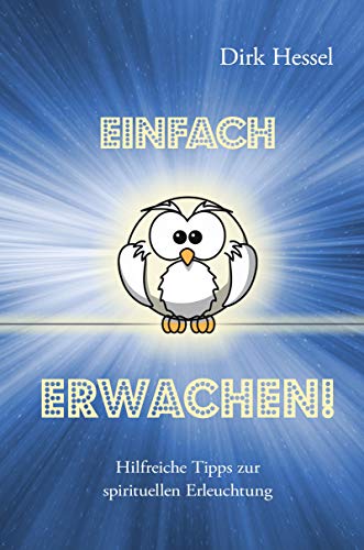 Einfach Erwachen!: Hilfreiche Tipps zur spirituellen Erleuchtung Einfach Erwachen!: Hilfreiche Tipps zur spirituellen Erleuchtung