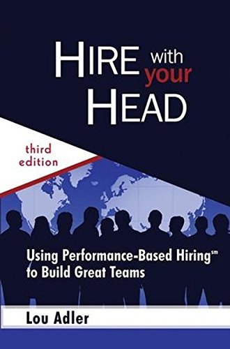Hire With Your Head: Using Performance-based Hiring to Build Great Teams