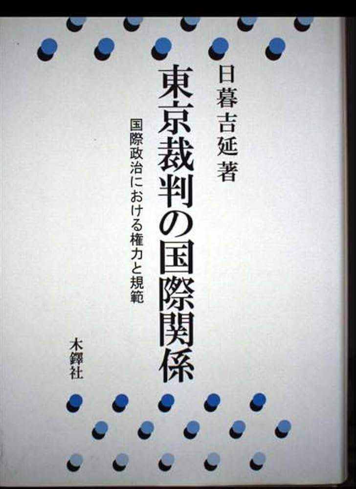東京裁判の国際関係―国際政治における権力と規範 東京裁判の国際関係: 国際政治における権力と規範 | 日暮 吉延