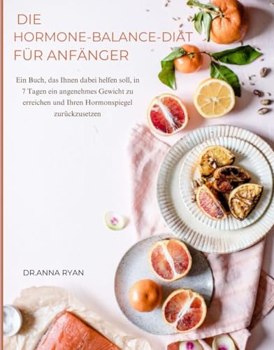DIE HORMONE-BALANCE-DIAT FÜR ANFÄNGER: Ein Buch, das Ihnen dabei helfen soll, in 7 Tagen ein angenehmes Gewicht zu erreichen und Ihren Hormonspiegel