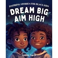 Inspiring Stories For Black Kids: Dream Big, Aim High: Educational Inspiring Children's book (Holiday Books for Kids) (Empowering Stories of Black History, Culture and Spirituality)